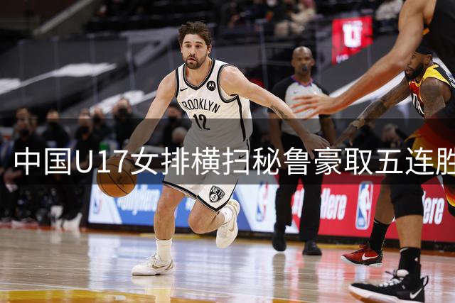 中国U17女排横扫秘鲁豪取五连胜 强势挺进16强