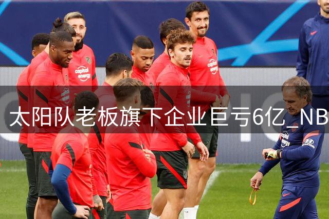 太阳队老板旗下企业巨亏6亿 NBA球队运营前景堪忧