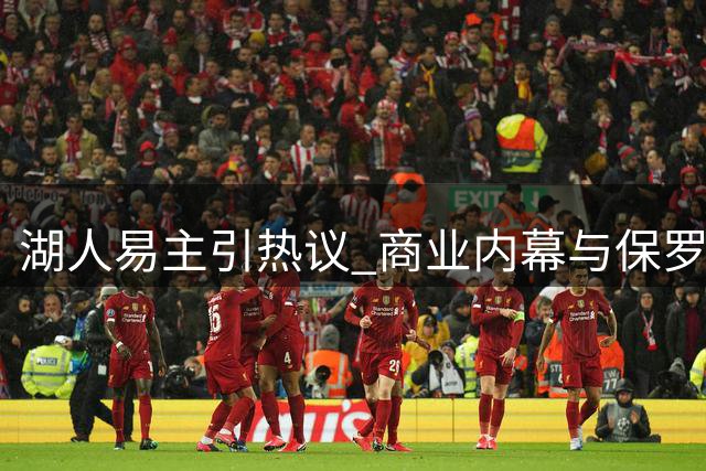 湖人易主引热议 商业内幕与保罗去向成焦点