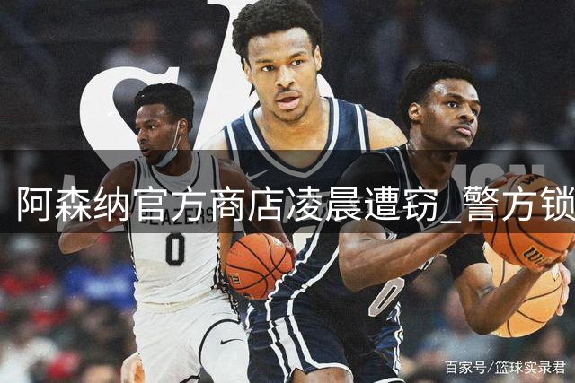 阿森纳官方商店凌晨遭窃 警方锁定一小时内作案