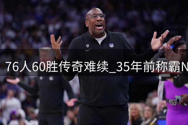 76人60胜传奇难续 35年前称霸NBA成绝唱